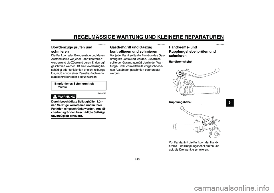 YAMAHA YZF-R1 2005  Betriebsanleitungen (in German) REGELMÄSSIGE WARTUNG UND KLEINERE REPARATUREN
6-25
6
GAU23100
Bowdenzüge prüfen und 
schmieren Die Funktion aller Bowdenzüge und deren 
Zustand sollte vor jeder Fahrt kontrolliert 
werden und die 