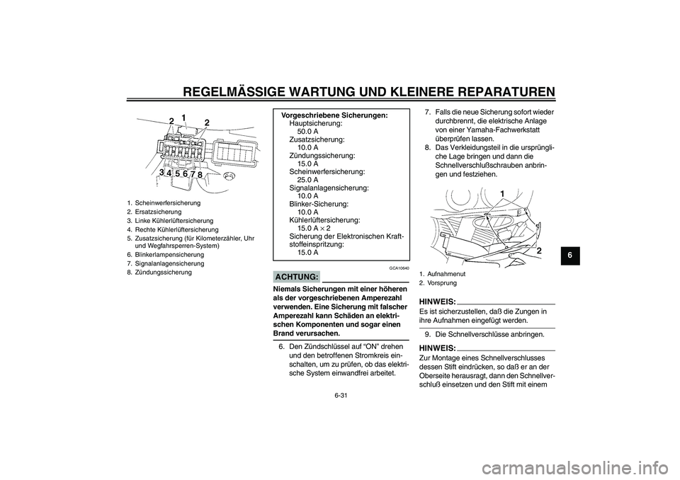 YAMAHA YZF-R1 2005  Betriebsanleitungen (in German) REGELMÄSSIGE WARTUNG UND KLEINERE REPARATUREN
6-31
6
ACHTUNG:
GCA10640
Niemals Sicherungen mit einer höheren 
als der vorgeschriebenen Amperezahl 
verwenden. Eine Sicherung mit falscher 
Amperezahl 