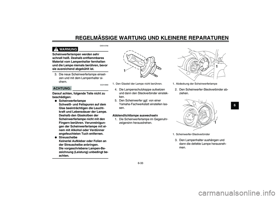 YAMAHA YZF-R1 2005 Betriebsanleitungen (in German) REGELMÄSSIGE WARTUNG UND KLEINERE REPARATUREN
6-33
6
WARNUNG
GWA10790
Scheinwerferlampen werden sehr
schnell heiß. Deshalb entflammbares
Material vom Lampenhalter fernhalten
und die Lampe niemals YAMAHA YZF-R1 2005 Betriebsanleitungen (in German) REGELMÄSSIGE WARTUNG UND KLEINERE REPARATUREN
6-33
6
WARNUNG
GWA10790
Scheinwerferlampen werden sehr
schnell heiß. Deshalb entflammbares
Material vom Lampenhalter fernhalten
und die Lampe niemals
