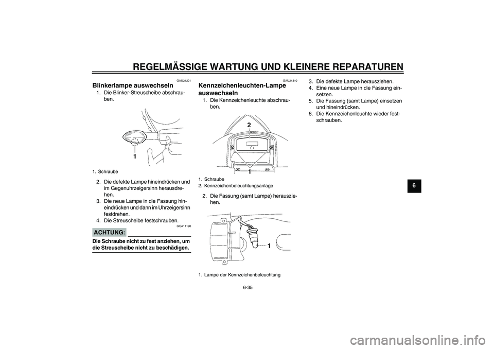 YAMAHA YZF-R1 2005 Betriebsanleitungen (in German) REGELMÄSSIGE WARTUNG UND KLEINERE REPARATUREN
6-35
6
GAU24201
Blinkerlampe auswechseln 1. Die Blinker-Streuscheibe abschrau-
ben.
2. Die defekte Lampe hineindrücken und
im Gegenuhrzeigersinn heraus YAMAHA YZF-R1 2005 Betriebsanleitungen (in German) REGELMÄSSIGE WARTUNG UND KLEINERE REPARATUREN
6-35
6
GAU24201
Blinkerlampe auswechseln 1. Die Blinker-Streuscheibe abschrau-
ben.
2. Die defekte Lampe hineindrücken und
im Gegenuhrzeigersinn heraus