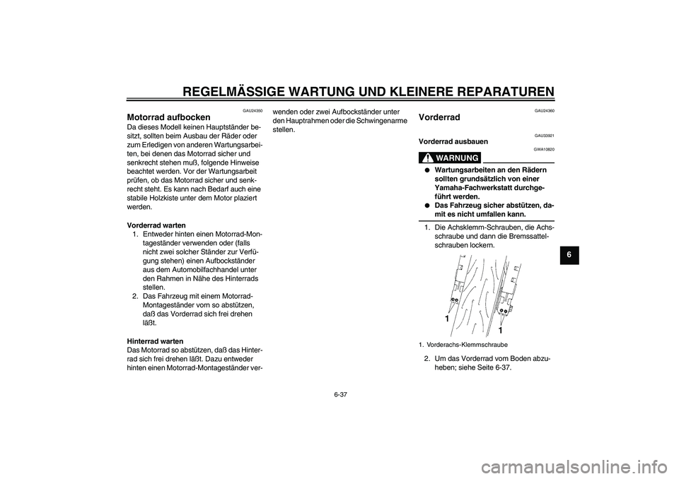 YAMAHA YZF-R1 2005 Betriebsanleitungen (in German) REGELMÄSSIGE WARTUNG UND KLEINERE REPARATUREN
6-37
6
GAU24350
Motorrad aufbocken Da dieses Modell keinen Hauptständer be-
sitzt, sollten beim Ausbau der Räder oder
zum Erledigen von anderen Wartun YAMAHA YZF-R1 2005 Betriebsanleitungen (in German) REGELMÄSSIGE WARTUNG UND KLEINERE REPARATUREN
6-37
6
GAU24350
Motorrad aufbocken Da dieses Modell keinen Hauptständer be-
sitzt, sollten beim Ausbau der Räder oder
zum Erledigen von anderen Wartun
