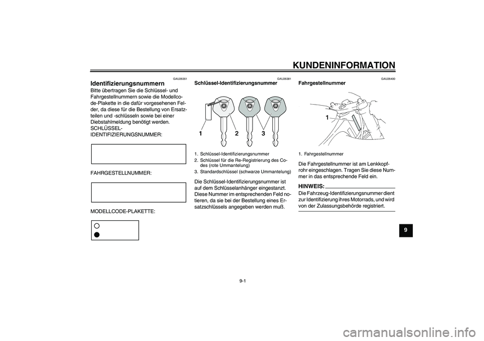 YAMAHA YZF-R1 2005  Betriebsanleitungen (in German) KUNDENINFORMATION
9-1
9
GAU26351
Identifizierungsnummern Bitte übertragen Sie die Schlüssel- und 
Fahrgestellnummern sowie die Modellco-
de-Plakette in die dafür vorgesehenen Fel-
der, da diese fü