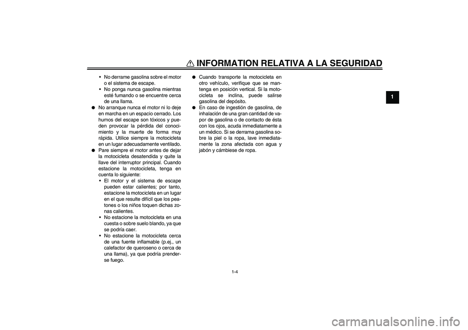 YAMAHA YZF-R1 2005  Manuale de Empleo (in Spanish) INFORMATION RELATIVA A LA SEGURIDAD
1-4
1
No derrame gasolina sobre el motor
o el sistema de escape.
No ponga nunca gasolina mientras
esté fumando o se encuentre cerca
de una llama.

No arranque n