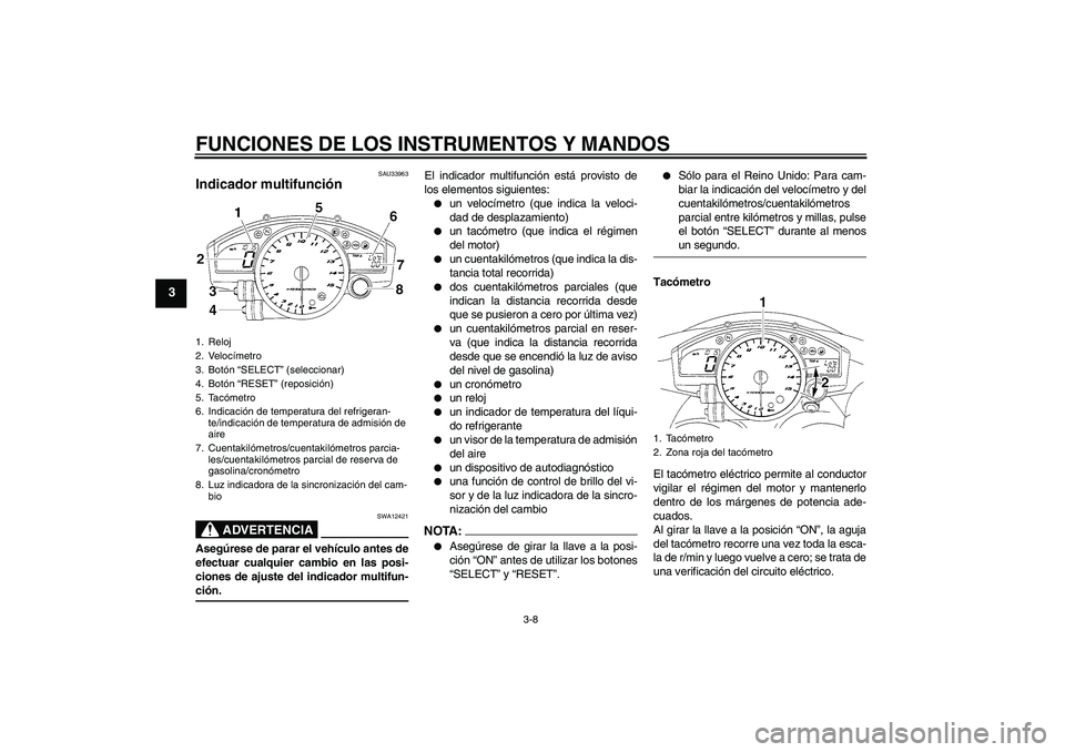 YAMAHA YZF-R1 2005  Manuale de Empleo (in Spanish) FUNCIONES DE LOS INSTRUMENTOS Y MANDOS
3-8
3
SAU33963
Indicador multifunción 
ADVERTENCIA
SWA12421
Asegúrese de parar el vehículo antes de
efectuar cualquier cambio en las posi-
ciones de ajuste de