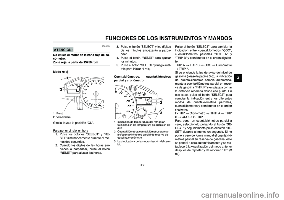 YAMAHA YZF-R1 2005 Manuale de Empleo (in Spanish) FUNCIONES DE LOS INSTRUMENTOS Y MANDOS
3-9
3
ATENCION:
SCA10031
No utilice el motor en la zona roja del ta-
cómetro.Zona roja: a partir de 13750 rpm
Modo reloj
Gire la llave a la posición “ON”.
YAMAHA YZF-R1 2005 Manuale de Empleo (in Spanish) FUNCIONES DE LOS INSTRUMENTOS Y MANDOS
3-9
3
ATENCION:
SCA10031
No utilice el motor en la zona roja del ta-
cómetro.Zona roja: a partir de 13750 rpm
Modo reloj
Gire la llave a la posición “ON”.