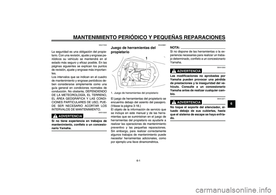 YAMAHA YZF-R1 2005  Manuale de Empleo (in Spanish) MANTENIMIENTO PERIÓDICO Y PEQUEÑAS REPARACIONES
6-1
6
SAU17240
La seguridad es una obligación del propie-
tario. Con una revisión, ajuste y engrase pe-
riódicos su vehículo se mantendrá en el
e