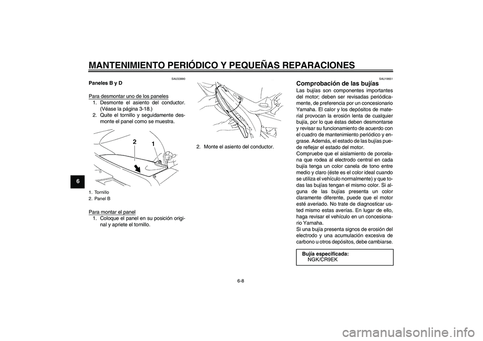 YAMAHA YZF-R1 2005  Manuale de Empleo (in Spanish) MANTENIMIENTO PERIÓDICO Y PEQUEÑAS REPARACIONES
6-8
6
SAU33990
Paneles B y D
Para desmontar uno de los paneles1. Desmonte el asiento del conductor.
(Véase la página 3-18.)
2. Quite el tornillo y s
