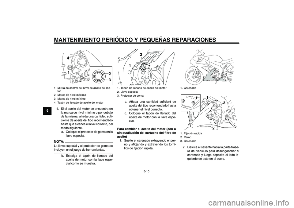 YAMAHA YZF-R1 2005  Manuale de Empleo (in Spanish) MANTENIMIENTO PERIÓDICO Y PEQUEÑAS REPARACIONES
6-10
6
4. Si el aceite del motor se encuentra en
la marca de nivel mínimo o por debajo
de la misma, añada una cantidad sufi-
ciente de aceite del ti