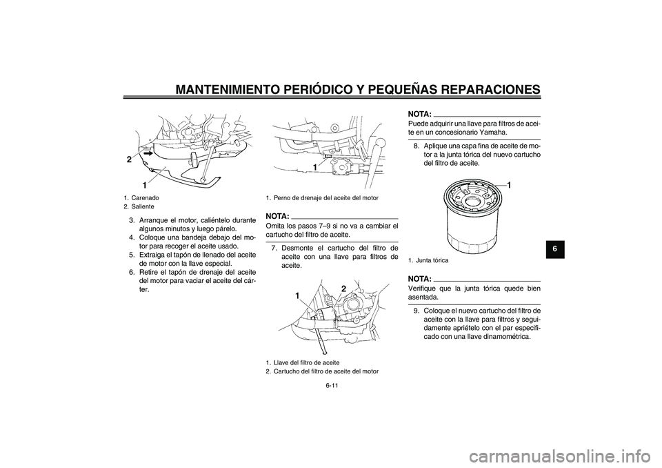 YAMAHA YZF-R1 2005  Manuale de Empleo (in Spanish) MANTENIMIENTO PERIÓDICO Y PEQUEÑAS REPARACIONES
6-11
6
3. Arranque el motor, caliéntelo durante
algunos minutos y luego párelo.
4. Coloque una bandeja debajo del mo-
tor para recoger el aceite usa