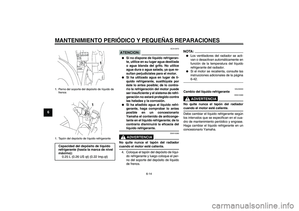 YAMAHA YZF-R1 2005  Manuale de Empleo (in Spanish) MANTENIMIENTO PERIÓDICO Y PEQUEÑAS REPARACIONES
6-14
6
ATENCION:
SCA10470

Si no dispone de líquido refrigeran-
te, utilice en su lugar agua destilada
o agua blanda del grifo. No utilice
agua dura