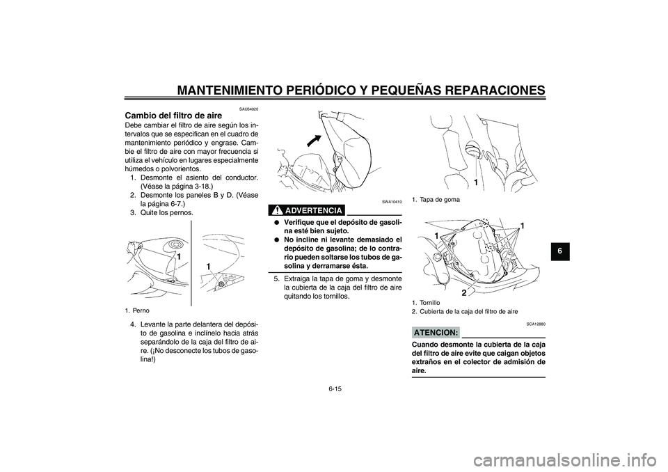 YAMAHA YZF-R1 2005  Manuale de Empleo (in Spanish) MANTENIMIENTO PERIÓDICO Y PEQUEÑAS REPARACIONES
6-15
6
SAU34020
Cambio del filtro de aire Debe cambiar el filtro de aire según los in-
tervalos que se especifican en el cuadro de
mantenimiento peri