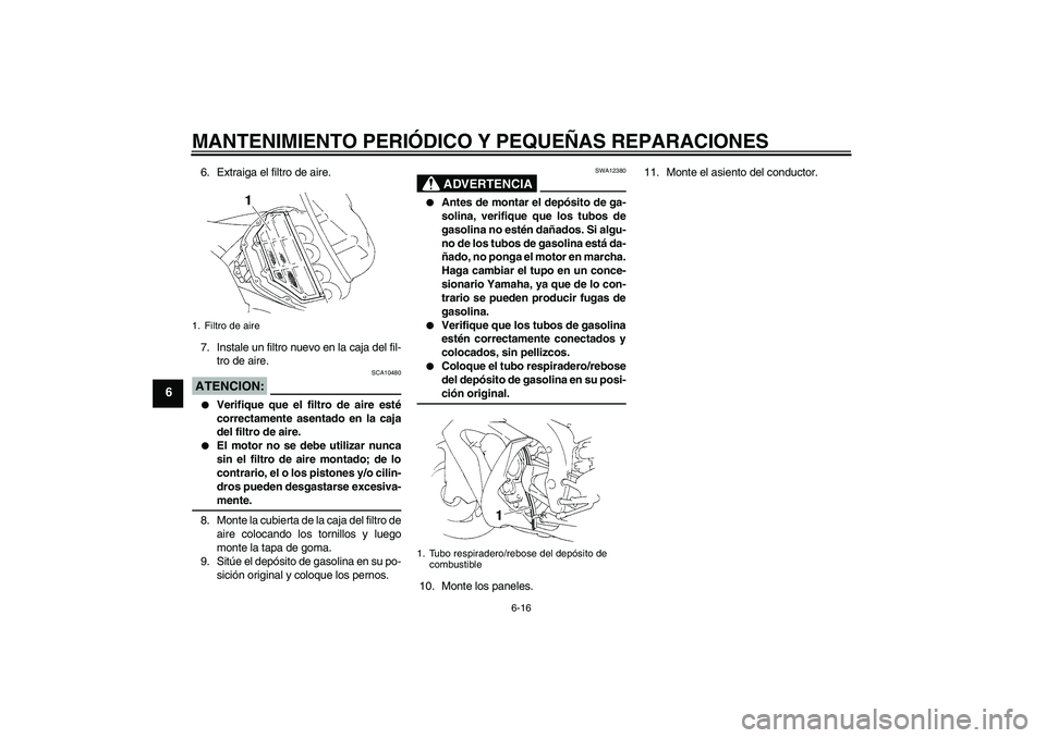 YAMAHA YZF-R1 2005  Manuale de Empleo (in Spanish) MANTENIMIENTO PERIÓDICO Y PEQUEÑAS REPARACIONES
6-16
6
6. Extraiga el filtro de aire.
7. Instale un filtro nuevo en la caja del fil-
tro de aire.ATENCION:
SCA10480

Verifique que el filtro de aire 