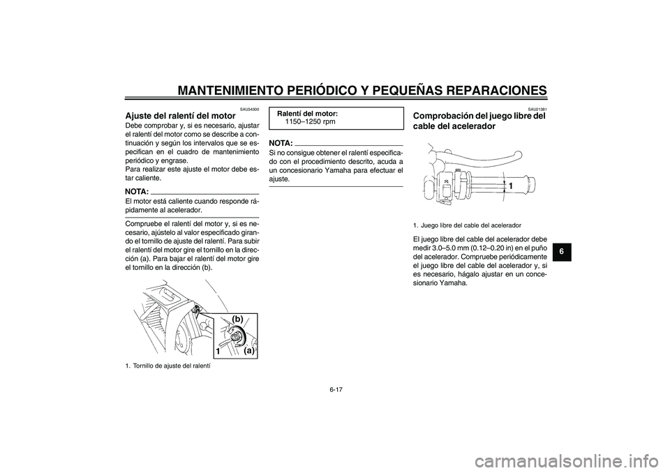 YAMAHA YZF-R1 2005  Manuale de Empleo (in Spanish) MANTENIMIENTO PERIÓDICO Y PEQUEÑAS REPARACIONES
6-17
6
SAU34300
Ajuste del ralentí del motor Debe comprobar y, si es necesario, ajustar
el ralentí del motor como se describe a con-
tinuación y se