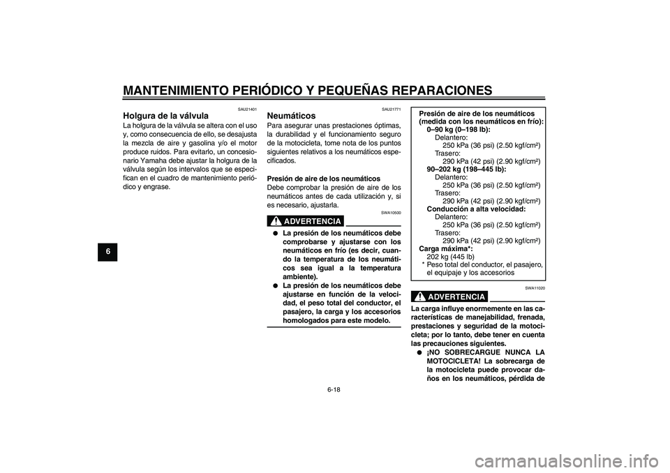 YAMAHA YZF-R1 2005  Manuale de Empleo (in Spanish) MANTENIMIENTO PERIÓDICO Y PEQUEÑAS REPARACIONES
6-18
6
SAU21401
Holgura de la válvula La holgura de la válvula se altera con el uso
y, como consecuencia de ello, se desajusta
la mezcla de aire y g