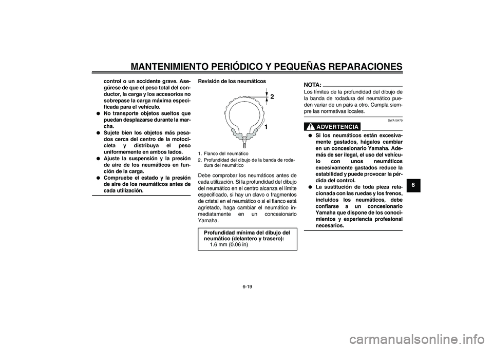 YAMAHA YZF-R1 2005  Manuale de Empleo (in Spanish) MANTENIMIENTO PERIÓDICO Y PEQUEÑAS REPARACIONES
6-19
6
control o un accidente grave. Ase-
gúrese de que el peso total del con-
ductor, la carga y los accesorios no
sobrepase la carga máxima especi