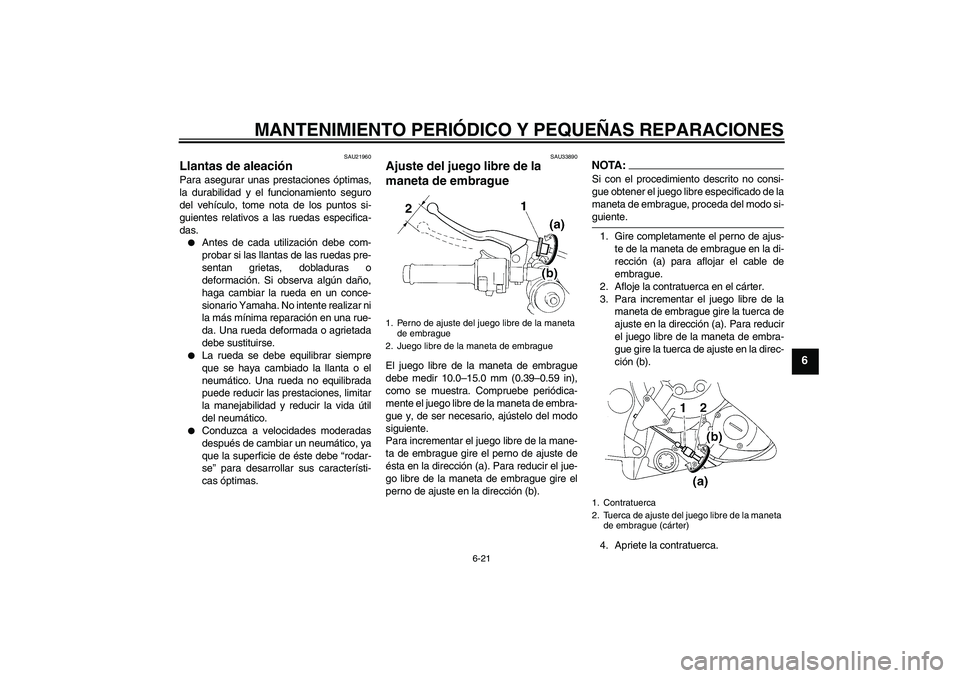YAMAHA YZF-R1 2005  Manuale de Empleo (in Spanish) MANTENIMIENTO PERIÓDICO Y PEQUEÑAS REPARACIONES
6-21
6
SAU21960
Llantas de aleación Para asegurar unas prestaciones óptimas,
la durabilidad y el funcionamiento seguro
del vehículo, tome nota de l