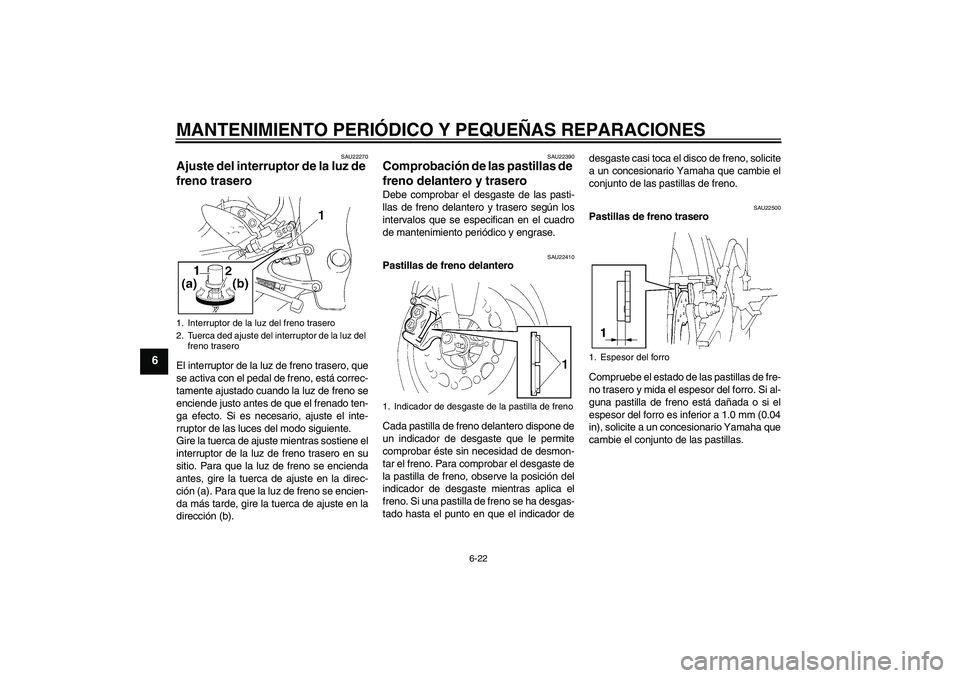 YAMAHA YZF-R1 2005  Manuale de Empleo (in Spanish) MANTENIMIENTO PERIÓDICO Y PEQUEÑAS REPARACIONES
6-22
6
SAU22270
Ajuste del interruptor de la luz de 
freno trasero El interruptor de la luz de freno trasero, que
se activa con el pedal de freno, est