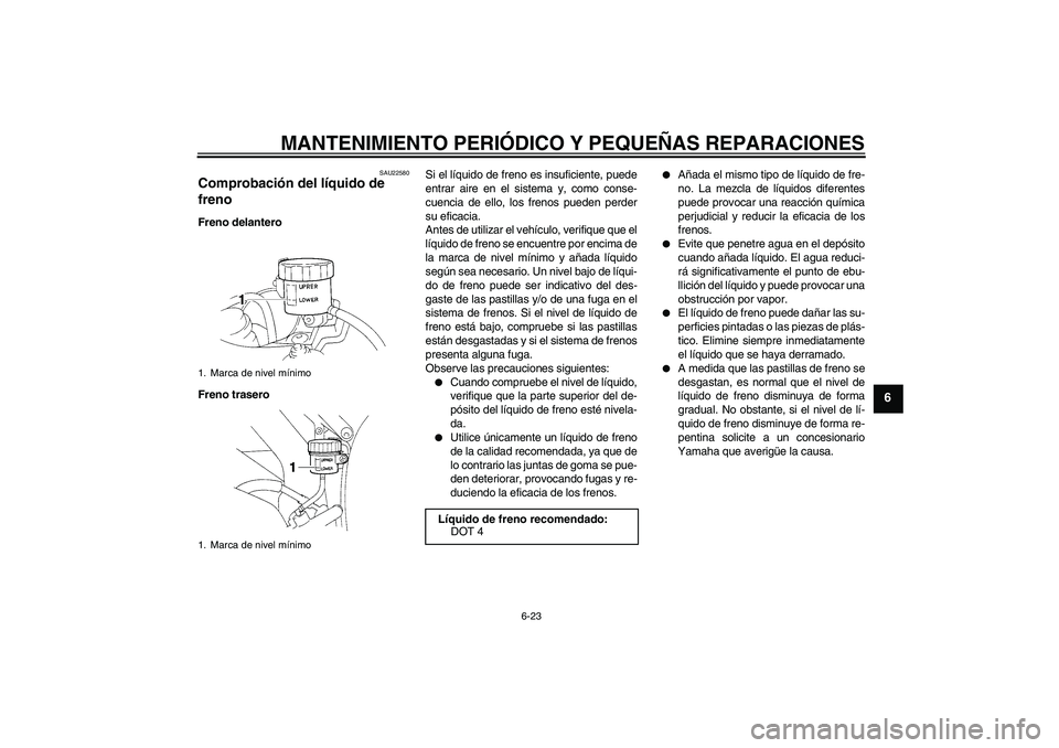 YAMAHA YZF-R1 2005  Manuale de Empleo (in Spanish) MANTENIMIENTO PERIÓDICO Y PEQUEÑAS REPARACIONES
6-23
6
SAU22580
Comprobación del líquido de 
freno Freno delantero
Freno traseroSi el líquido de freno es insuficiente, puede
entrar aire en el sis