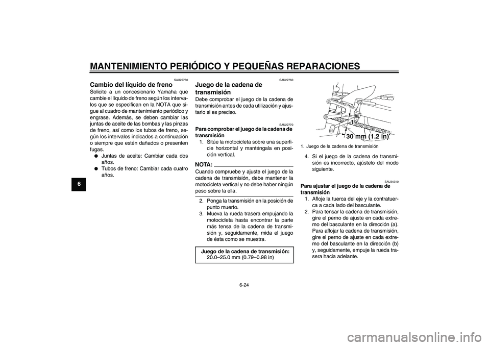 YAMAHA YZF-R1 2005  Manuale de Empleo (in Spanish) MANTENIMIENTO PERIÓDICO Y PEQUEÑAS REPARACIONES
6-24
6
SAU22730
Cambio del líquido de freno Solicite a un concesionario Yamaha que
cambie el líquido de freno según los interva-
los que se especif