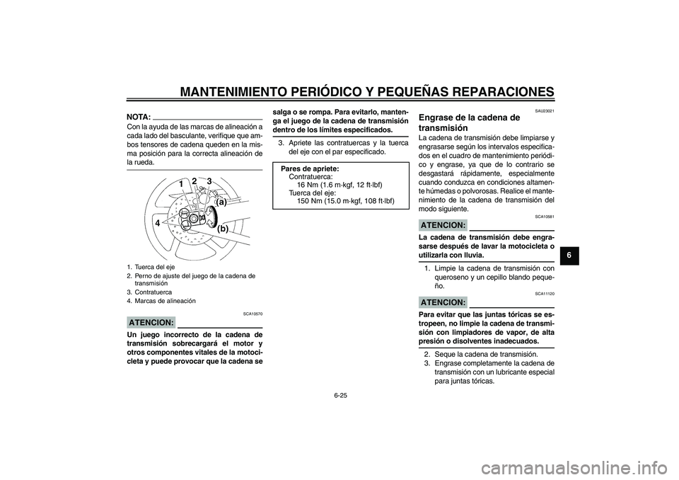 YAMAHA YZF-R1 2005  Manuale de Empleo (in Spanish) MANTENIMIENTO PERIÓDICO Y PEQUEÑAS REPARACIONES
6-25
6
NOTA:Con la ayuda de las marcas de alineación a
cada lado del basculante, verifique que am-
bos tensores de cadena queden en la mis-
ma posici