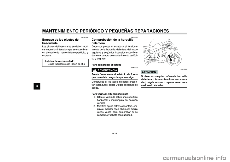 YAMAHA YZF-R1 2005  Manuale de Empleo (in Spanish) MANTENIMIENTO PERIÓDICO Y PEQUEÑAS REPARACIONES
6-28
6
SAUM1650
Engrase de los pivotes del 
basculante Los pivotes del basculante se deben lubri-
car según los intervalos que se especifican
en el c