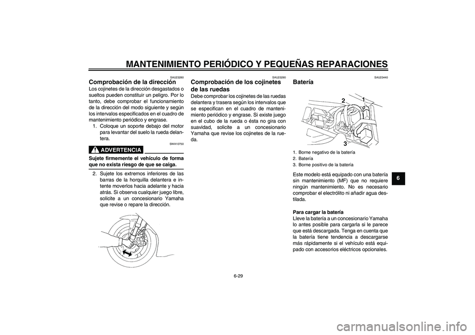 YAMAHA YZF-R1 2005  Manuale de Empleo (in Spanish) MANTENIMIENTO PERIÓDICO Y PEQUEÑAS REPARACIONES
6-29
6
SAU23280
Comprobación de la dirección Los cojinetes de la dirección desgastados o
sueltos pueden constituir un peligro. Por lo
tanto, debe c