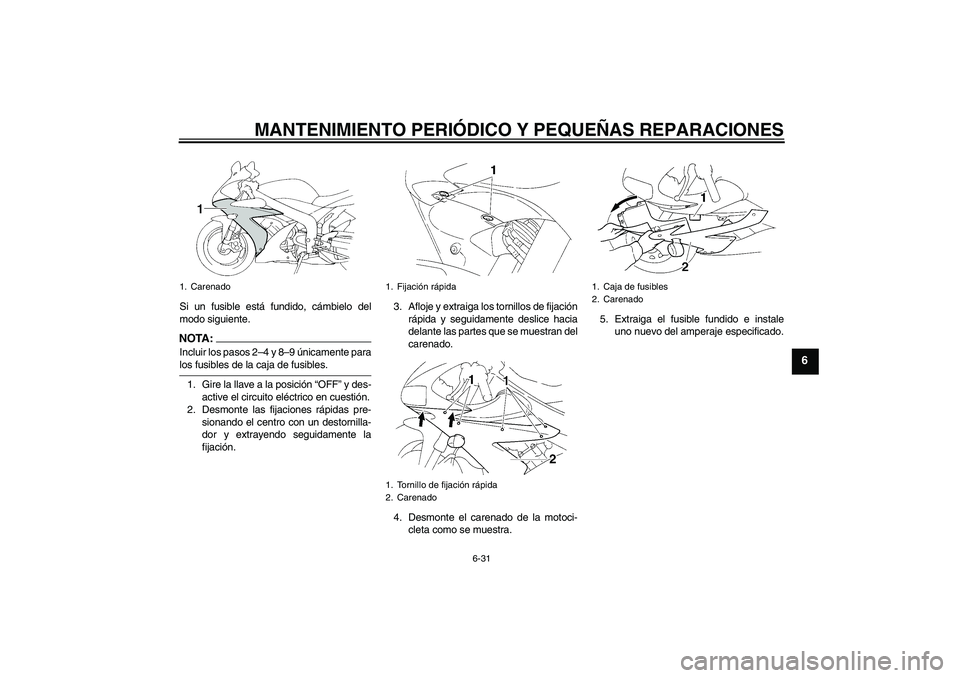 YAMAHA YZF-R1 2005  Manuale de Empleo (in Spanish) MANTENIMIENTO PERIÓDICO Y PEQUEÑAS REPARACIONES
6-31
6
Si un fusible está fundido, cámbielo del
modo siguiente.NOTA:Incluir los pasos 2–4 y 8–9 únicamente paralos fusibles de la caja de fusib