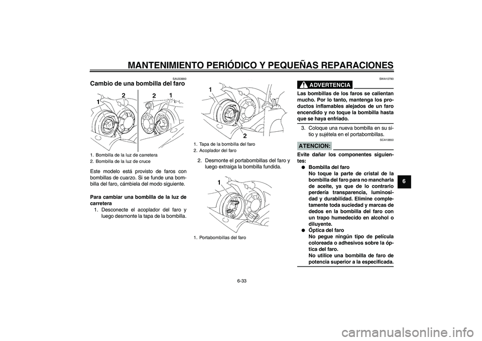 YAMAHA YZF-R1 2005  Manuale de Empleo (in Spanish) MANTENIMIENTO PERIÓDICO Y PEQUEÑAS REPARACIONES
6-33
6
SAU33900
Cambio de una bombilla del faro Este modelo está provisto de faros con
bombillas de cuarzo. Si se funde una bom-
billa del faro, cám