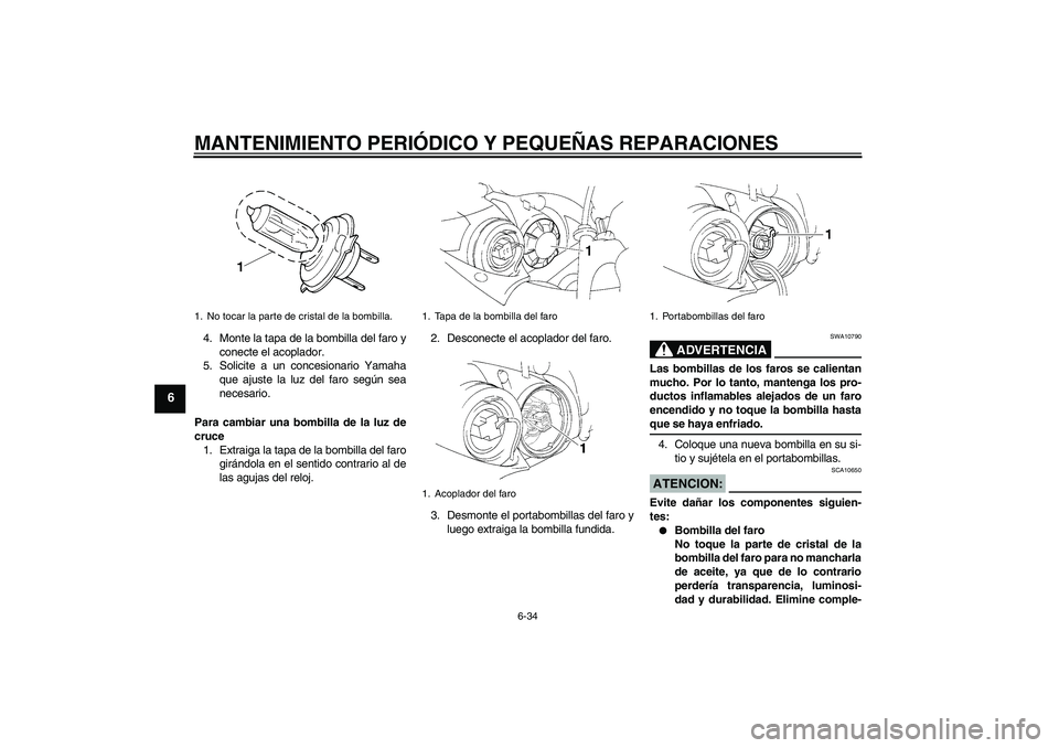 YAMAHA YZF-R1 2005  Manuale de Empleo (in Spanish) MANTENIMIENTO PERIÓDICO Y PEQUEÑAS REPARACIONES
6-34
6
4. Monte la tapa de la bombilla del faro y
conecte el acoplador.
5. Solicite a un concesionario Yamaha
que ajuste la luz del faro según sea
ne