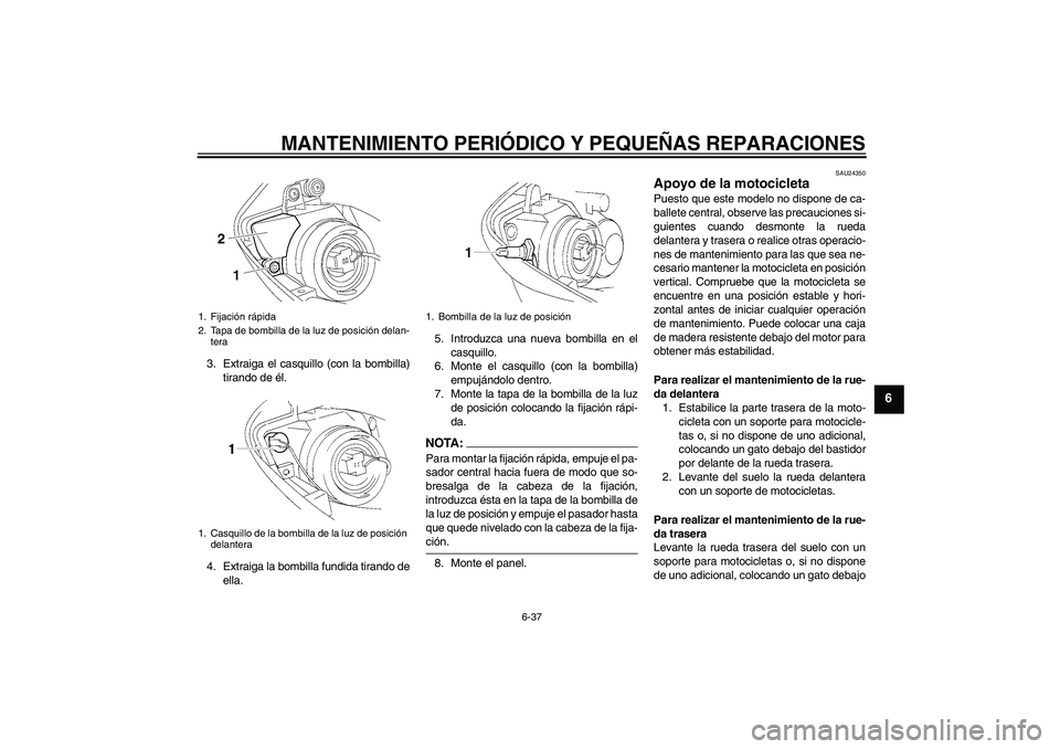 YAMAHA YZF-R1 2005  Manuale de Empleo (in Spanish) MANTENIMIENTO PERIÓDICO Y PEQUEÑAS REPARACIONES
6-37
6
3. Extraiga el casquillo (con la bombilla)
tirando de él.
4. Extraiga la bombilla fundida tirando de
ella.5. Introduzca una nueva bombilla en 