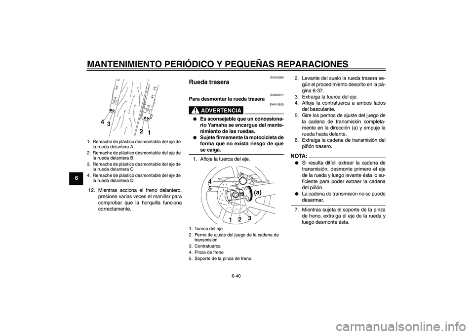 YAMAHA YZF-R1 2005  Manuale de Empleo (in Spanish) MANTENIMIENTO PERIÓDICO Y PEQUEÑAS REPARACIONES
6-40
6
12. Mientras acciona el freno delantero,
presione varias veces el manillar para
comprobar que la horquilla funciona
correctamente.
SAU25080
Rue