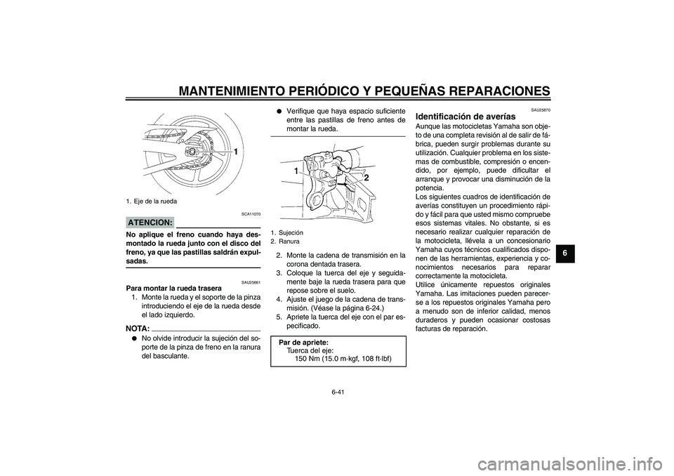 YAMAHA YZF-R1 2005  Manuale de Empleo (in Spanish) MANTENIMIENTO PERIÓDICO Y PEQUEÑAS REPARACIONES
6-41
6
ATENCION:
SCA11070
No aplique el freno cuando haya des-
montado la rueda junto con el disco del
freno, ya que las pastillas saldrán expul-sada