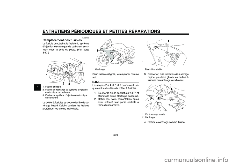 YAMAHA YZF-R1 2005 Notices Demploi (in French) ENTRETIENS PÉRIODIQUES ET PETITES RÉPARATIONS
6-29
6
FAU34052
Remplacement des fusibles Le fusible principal et le fusible du système
d’injection électronique de carburant se si-
tuent sous la s YAMAHA YZF-R1 2005 Notices Demploi (in French) ENTRETIENS PÉRIODIQUES ET PETITES RÉPARATIONS
6-29
6
FAU34052
Remplacement des fusibles Le fusible principal et le fusible du système
d’injection électronique de carburant se si-
tuent sous la s