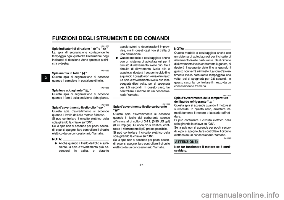 YAMAHA YZF-R1 2005  Manuale duso (in Italian) FUNZIONI DEGLI STRUMENTI E DEI COMANDI
3-4
3
HAU11030
Spie indicatori di direzione “” e “” 
La spia di segnalazione corrispondente
lampeggia ogni qualvolta l’interruttore degli
indicatori di