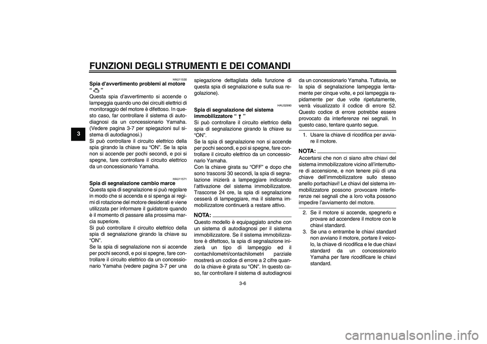 YAMAHA YZF-R1 2005  Manuale duso (in Italian) FUNZIONI DEGLI STRUMENTI E DEI COMANDI
3-6
3
HAU11530
Spia d’avvertimento problemi al motore 
“” 
Questa spia d’avvertimento si accende o
lampeggia quando uno dei circuiti elettrici di
monitor