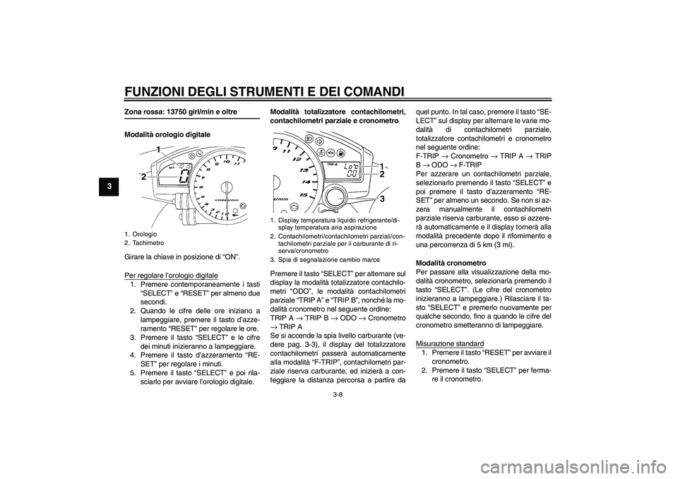 YAMAHA YZF-R1 2005 Manuale duso (in Italian) FUNZIONI DEGLI STRUMENTI E DEI COMANDI
3-8
3
Zona rossa: 13750 giri/min e oltre
Modalità orologio digitale
Girare la chiave in posizione di “ON”.
Per regolare l’orologio digitale1. Premere cont YAMAHA YZF-R1 2005 Manuale duso (in Italian) FUNZIONI DEGLI STRUMENTI E DEI COMANDI
3-8
3
Zona rossa: 13750 giri/min e oltre
Modalità orologio digitale
Girare la chiave in posizione di “ON”.
Per regolare l’orologio digitale1. Premere cont