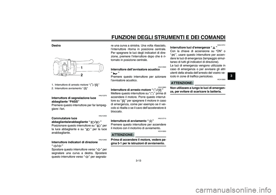 YAMAHA YZF-R1 2005 Manuale duso (in Italian) FUNZIONI DEGLI STRUMENTI E DEI COMANDI
3-13
3
Destra
HAU12370
Interruttore di segnalazione luce
abbagliante “PASS”
Premere questo interruttore per far lampeg-
giare i fari.
HAU12400
Commutatore YAMAHA YZF-R1 2005 Manuale duso (in Italian) FUNZIONI DEGLI STRUMENTI E DEI COMANDI
3-13
3
Destra
HAU12370
Interruttore di segnalazione luce
abbagliante “PASS”
Premere questo interruttore per far lampeg-
giare i fari.
HAU12400
Commutatore
