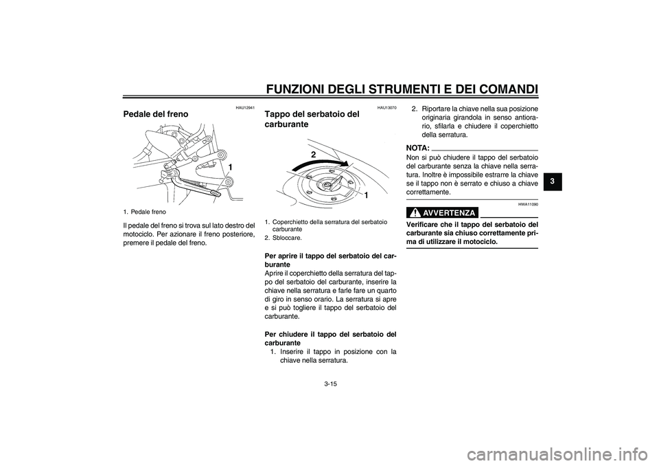 YAMAHA YZF-R1 2005 Manuale duso (in Italian) FUNZIONI DEGLI STRUMENTI E DEI COMANDI
3-15
3
HAU12941
Pedale del freno Il pedale del freno si trova sul lato destro del
motociclo. Per azionare il freno posteriore,
premere il pedale del freno.
HAU13 YAMAHA YZF-R1 2005 Manuale duso (in Italian) FUNZIONI DEGLI STRUMENTI E DEI COMANDI
3-15
3
HAU12941
Pedale del freno Il pedale del freno si trova sul lato destro del
motociclo. Per azionare il freno posteriore,
premere il pedale del freno.
HAU13