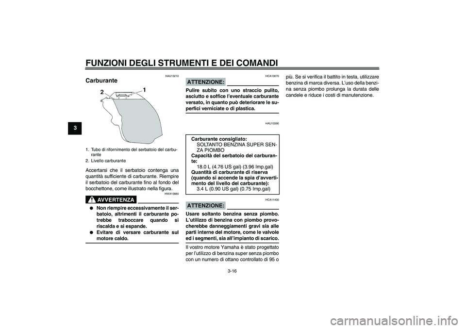 YAMAHA YZF-R1 2005 Manuale duso (in Italian) FUNZIONI DEGLI STRUMENTI E DEI COMANDI
3-16
3
HAU13210
Carburante Accertarsi che il serbatoio contenga una
quantità sufficiente di carburante. Riempire
il serbatoio del carburante fino al fondo del
b YAMAHA YZF-R1 2005 Manuale duso (in Italian) FUNZIONI DEGLI STRUMENTI E DEI COMANDI
3-16
3
HAU13210
Carburante Accertarsi che il serbatoio contenga una
quantità sufficiente di carburante. Riempire
il serbatoio del carburante fino al fondo del
b