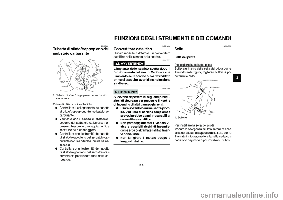 YAMAHA YZF-R1 2005  Manuale duso (in Italian) FUNZIONI DEGLI STRUMENTI E DEI COMANDI
3-17
3
HAU34071
Tubetto di sfiato/troppopieno del 
serbatoio carburante Prima di utilizzare il motociclo:
Controllare il collegamento del tubetto
di sfiato/trop