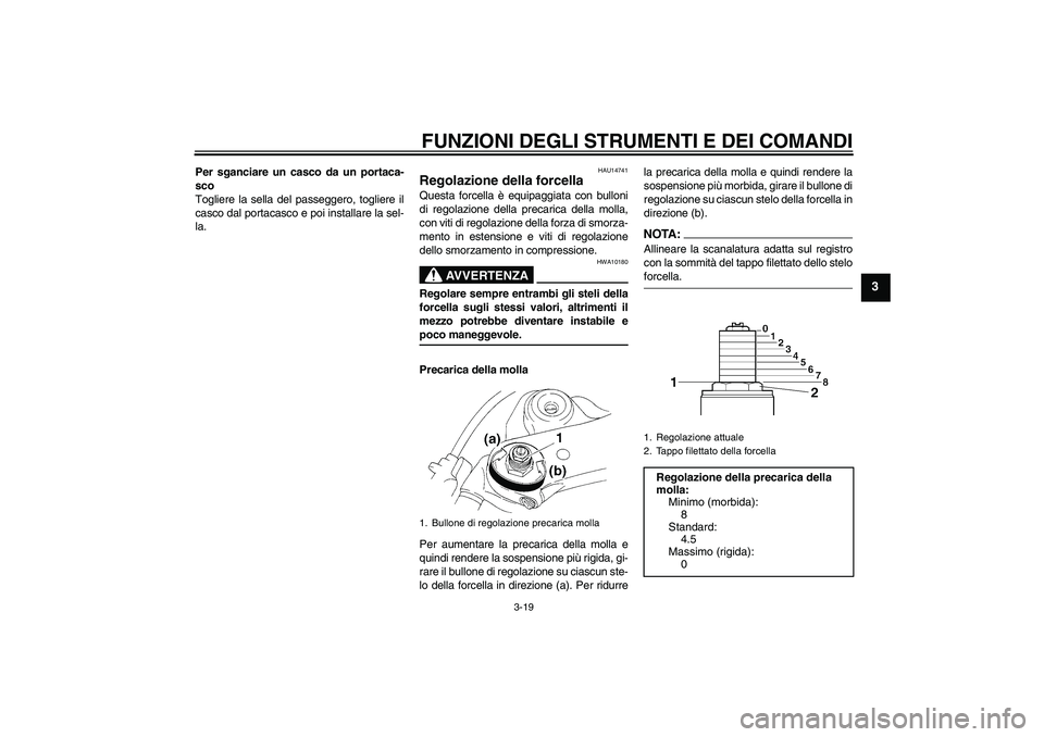 YAMAHA YZF-R1 2005  Manuale duso (in Italian) FUNZIONI DEGLI STRUMENTI E DEI COMANDI
3-19
3
Per sganciare un casco da un portaca-
sco
Togliere la sella del passeggero, togliere il
casco dal portacasco e poi installare la sel-
la.
HAU14741
Regolaz