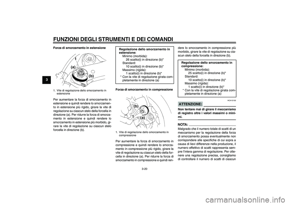 YAMAHA YZF-R1 2005  Manuale duso (in Italian) FUNZIONI DEGLI STRUMENTI E DEI COMANDI
3-20
3
Forza di smorzamento in estensione
Per aumentare la forza di smorzamento in
estensione e quindi rendere lo smorzamen-
to in estensione più rigido, girare