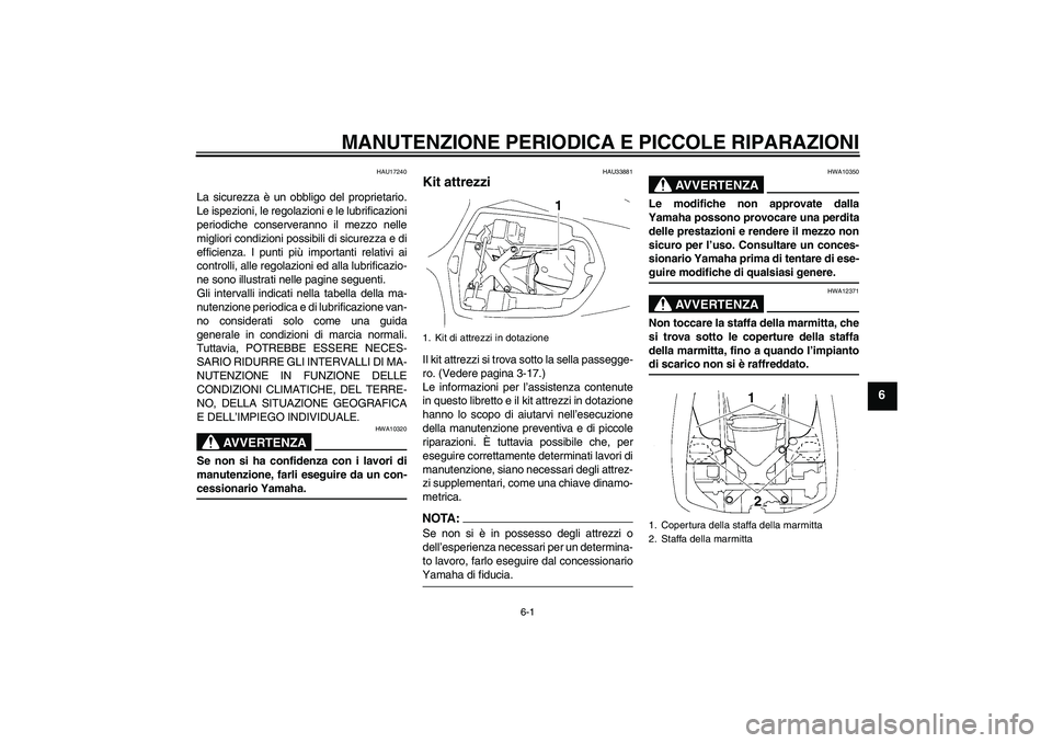 YAMAHA YZF-R1 2005  Manuale duso (in Italian) MANUTENZIONE PERIODICA E PICCOLE RIPARAZIONI
6-1
6
HAU17240
La sicurezza è un obbligo del proprietario.
Le ispezioni, le regolazioni e le lubrificazioni
periodiche conserveranno il mezzo nelle
miglio