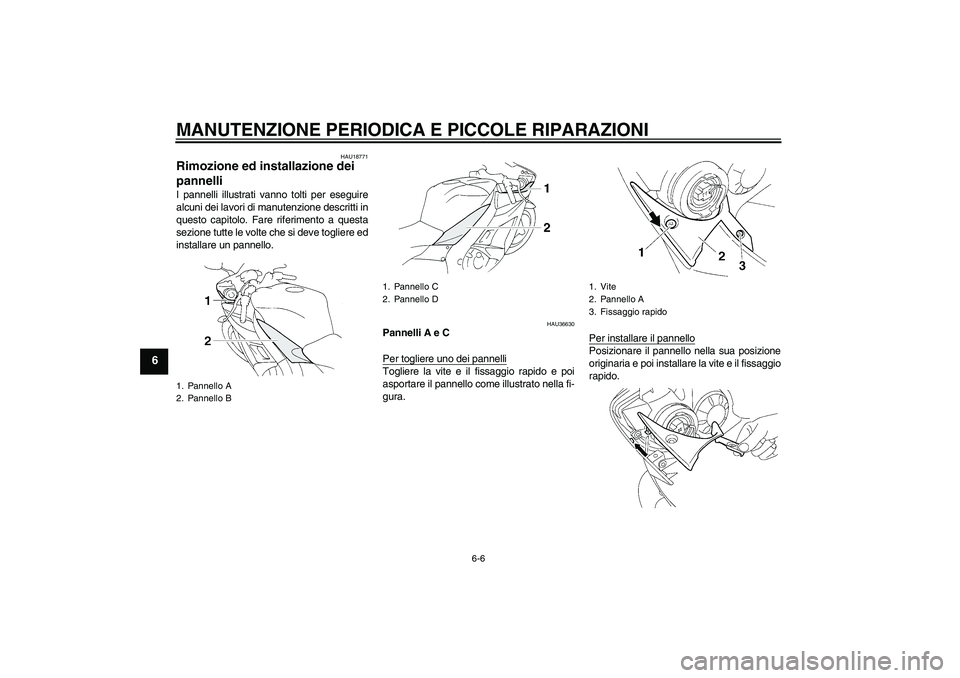 YAMAHA YZF-R1 2005  Manuale duso (in Italian) MANUTENZIONE PERIODICA E PICCOLE RIPARAZIONI
6-6
6
HAU18771
Rimozione ed installazione dei 
pannelli I pannelli illustrati vanno tolti per eseguire
alcuni dei lavori di manutenzione descritti in
quest