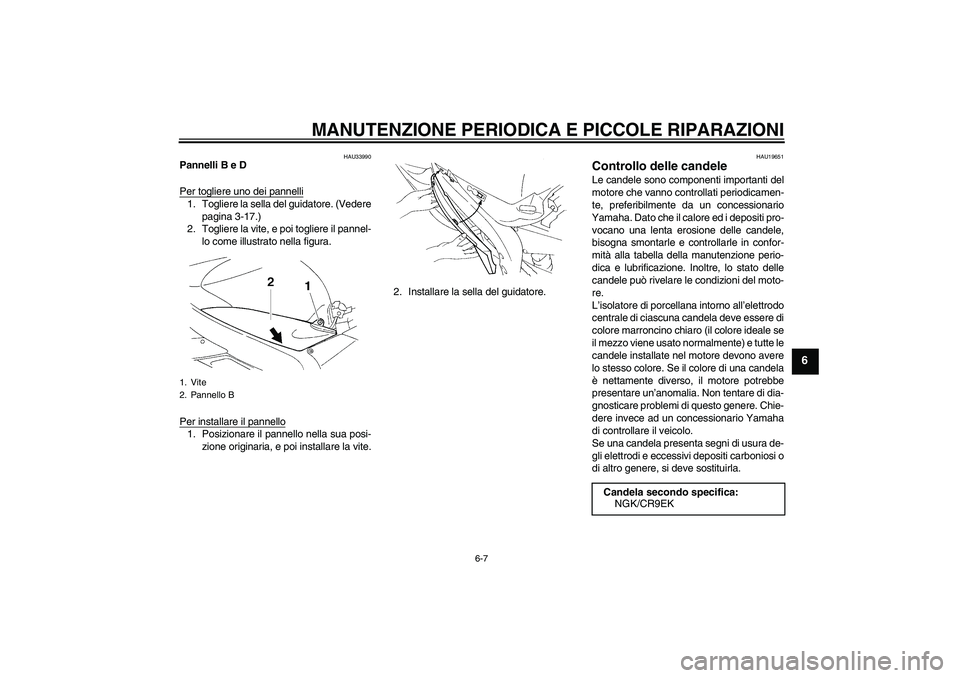 YAMAHA YZF-R1 2005  Manuale duso (in Italian) MANUTENZIONE PERIODICA E PICCOLE RIPARAZIONI
6-7
6
HAU33990
Pannelli B e D
Per togliere uno dei pannelli1. Togliere la sella del guidatore. (Vedere
pagina 3-17.)
2. Togliere la vite, e poi togliere il