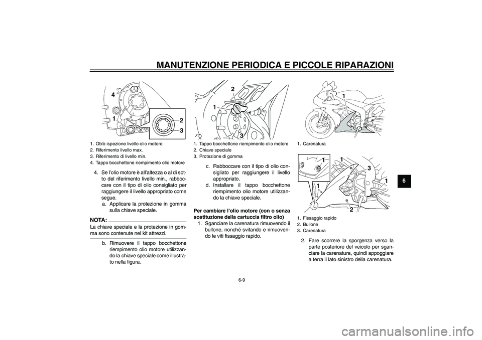 YAMAHA YZF-R1 2005  Manuale duso (in Italian) MANUTENZIONE PERIODICA E PICCOLE RIPARAZIONI
6-9
6
4. Se l’olio motore è all’altezza o al di sot-
to del riferimento livello min., rabboc-
care con il tipo di olio consigliato per
raggiungere il 