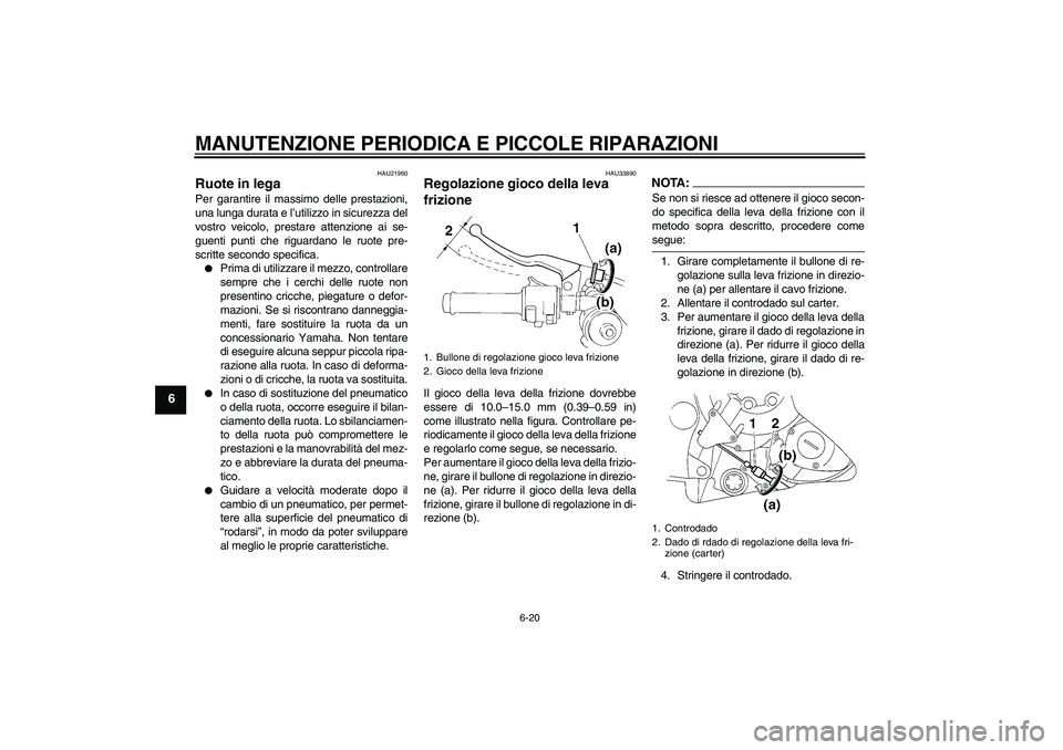 YAMAHA YZF-R1 2005  Manuale duso (in Italian) MANUTENZIONE PERIODICA E PICCOLE RIPARAZIONI
6-20
6
HAU21960
Ruote in lega Per garantire il massimo delle prestazioni,
una lunga durata e l’utilizzo in sicurezza del
vostro veicolo, prestare attenzi