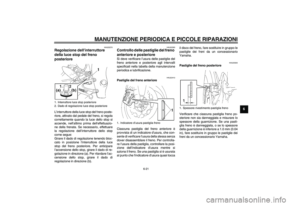 YAMAHA YZF-R1 2005  Manuale duso (in Italian) MANUTENZIONE PERIODICA E PICCOLE RIPARAZIONI
6-21
6
HAU22270
Regolazione dell’interruttore 
della luce stop del freno 
posteriore L’interruttore della luce stop del freno poste-
riore, attivato da