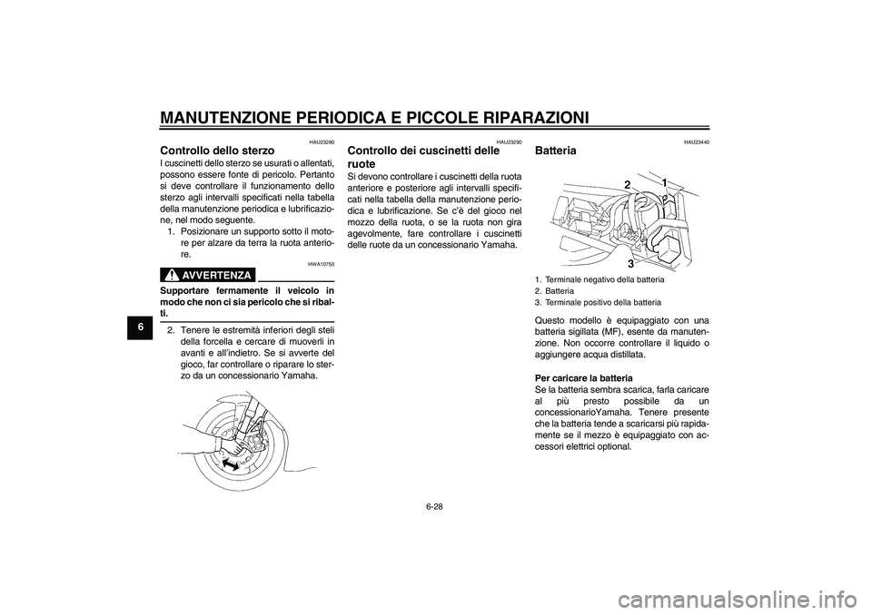 YAMAHA YZF-R1 2005  Manuale duso (in Italian) MANUTENZIONE PERIODICA E PICCOLE RIPARAZIONI
6-28
6
HAU23280
Controllo dello sterzo I cuscinetti dello sterzo se usurati o allentati,
possono essere fonte di pericolo. Pertanto
si deve controllare il 