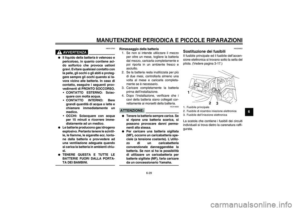 YAMAHA YZF-R1 2005  Manuale duso (in Italian) MANUTENZIONE PERIODICA E PICCOLE RIPARAZIONI
6-29
6
AVVERTENZA
HWA10760

Il liquido della batteria è velenoso e
pericoloso, in quanto contiene aci-
do solforico che provoca ustioni
gravi. Evitare qu